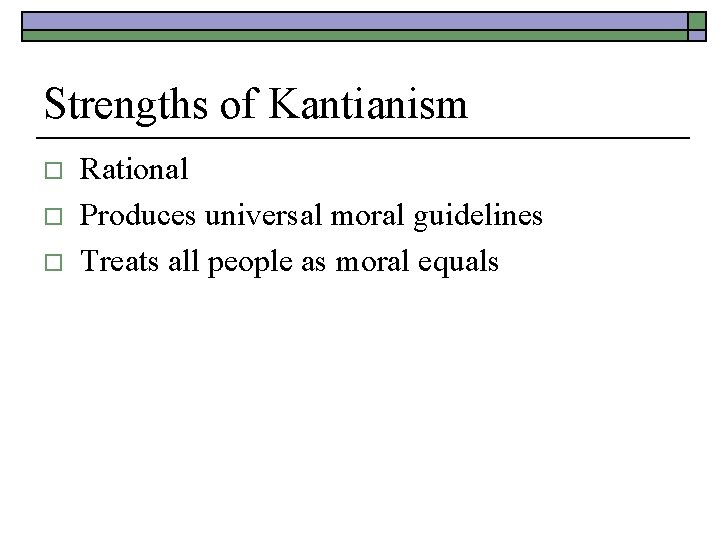 Strengths of Kantianism o o o Rational Produces universal moral guidelines Treats all people