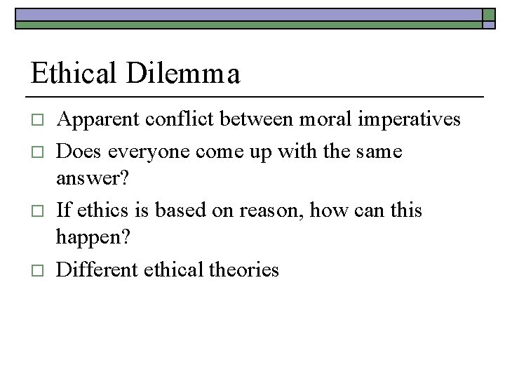Ethical Dilemma o o Apparent conflict between moral imperatives Does everyone come up with