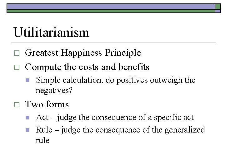 Utilitarianism o o Greatest Happiness Principle Compute the costs and benefits n o Simple