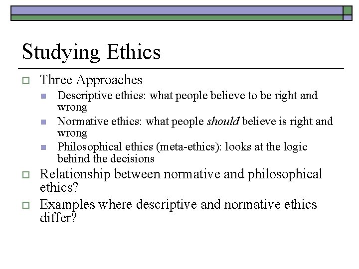 Studying Ethics o Three Approaches n n n o o Descriptive ethics: what people