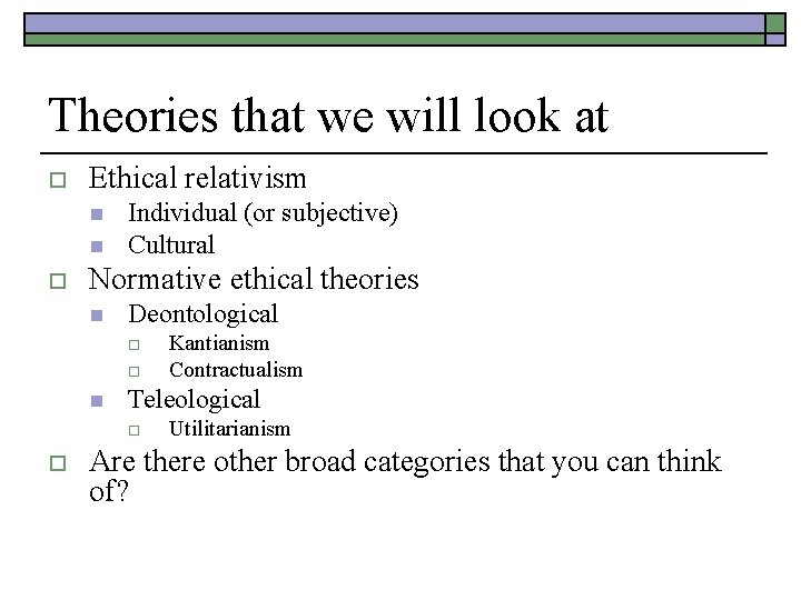 Theories that we will look at o Ethical relativism n n o Individual (or