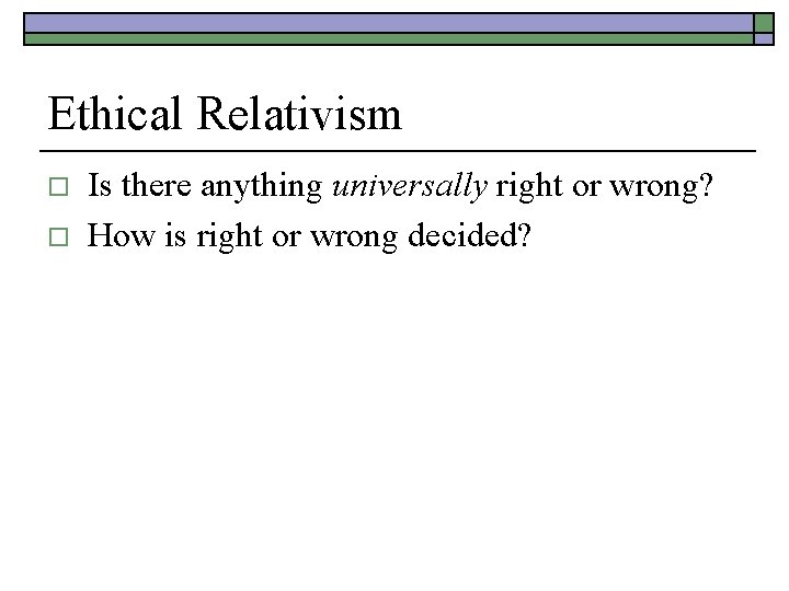 Ethical Relativism o o Is there anything universally right or wrong? How is right