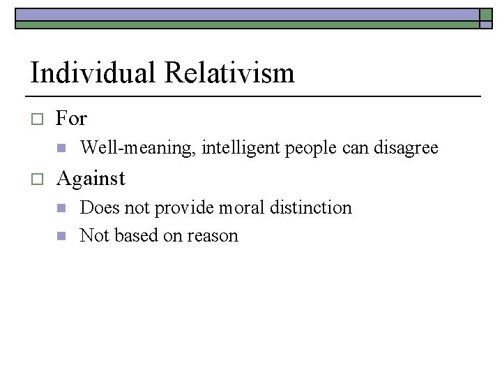 Individual Relativism o For n o Well-meaning, intelligent people can disagree Against n n