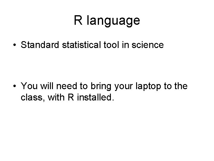 R language • Standard statistical tool in science • You will need to bring