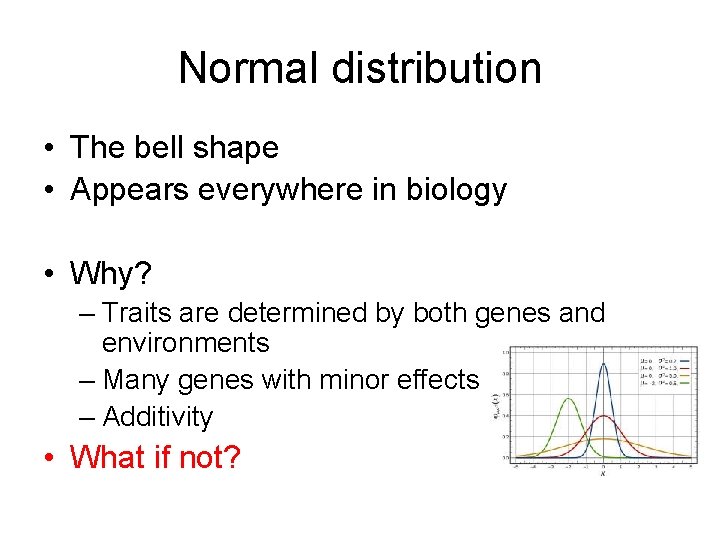Normal distribution • The bell shape • Appears everywhere in biology • Why? –