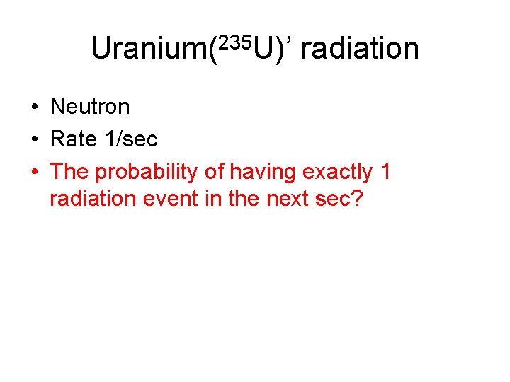 Uranium(235 U)’ radiation • Neutron • Rate 1/sec • The probability of having exactly