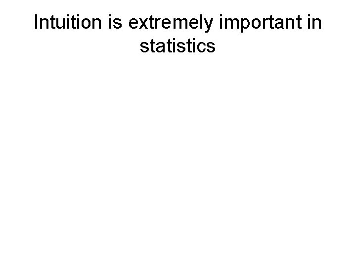 Intuition is extremely important in statistics 