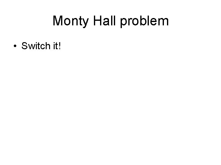Monty Hall problem • Switch it! 