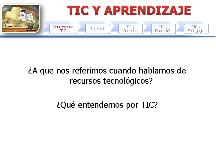 TIC Y APRENDIZAJE Concepto de TIC Internet TIC y Sociedad TIC y Educación ¿A