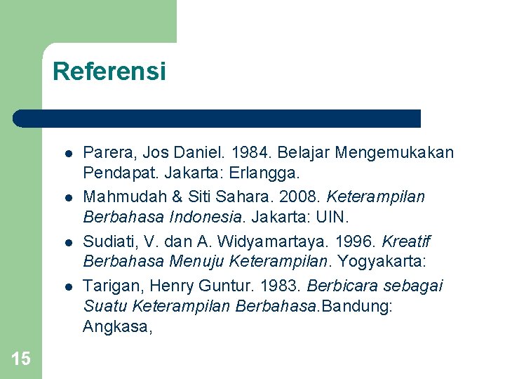Referensi l l 15 Parera, Jos Daniel. 1984. Belajar Mengemukakan Pendapat. Jakarta: Erlangga. Mahmudah