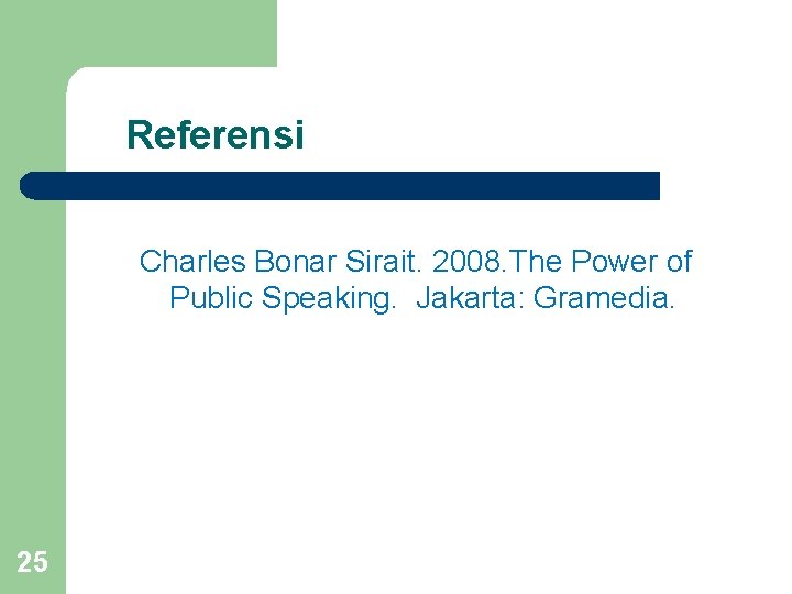 Referensi Charles Bonar Sirait. 2008. The Power of Public Speaking. Jakarta: Gramedia. 25 