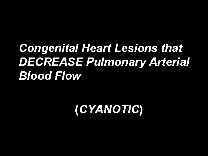 Congenital Heart Lesions that DECREASE Pulmonary Arterial Blood Flow (CYANOTIC) 