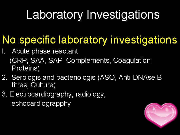 Laboratory Investigations: No specific laboratory investigations I. Acute phase reactant (CRP, SAA, SAP, Complements,