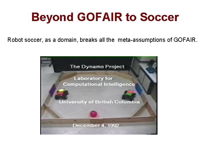 Beyond GOFAIR to Soccer Robot soccer, as a domain, breaks all the meta-assumptions of