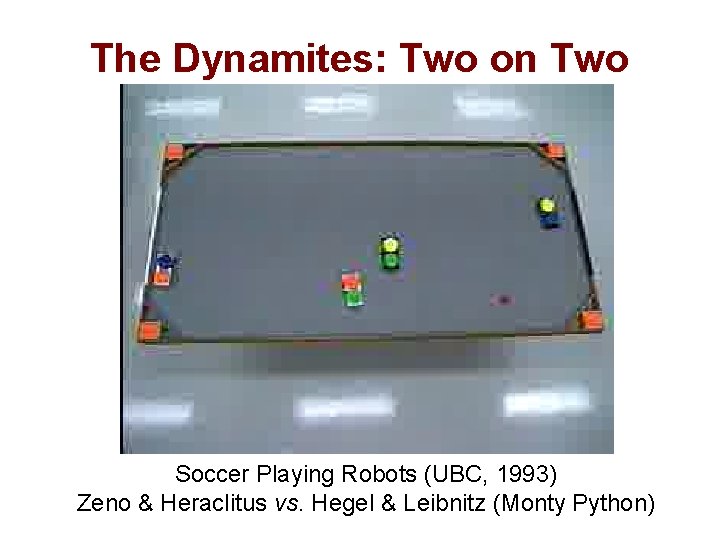 The Dynamites: Two on Two Soccer Playing Robots (UBC, 1993) Zeno & Heraclitus vs.