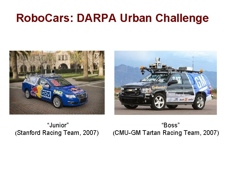 Robo. Cars: DARPA Urban Challenge “Junior” (Stanford Racing Team, 2007) “Boss” (CMU-GM Tartan Racing