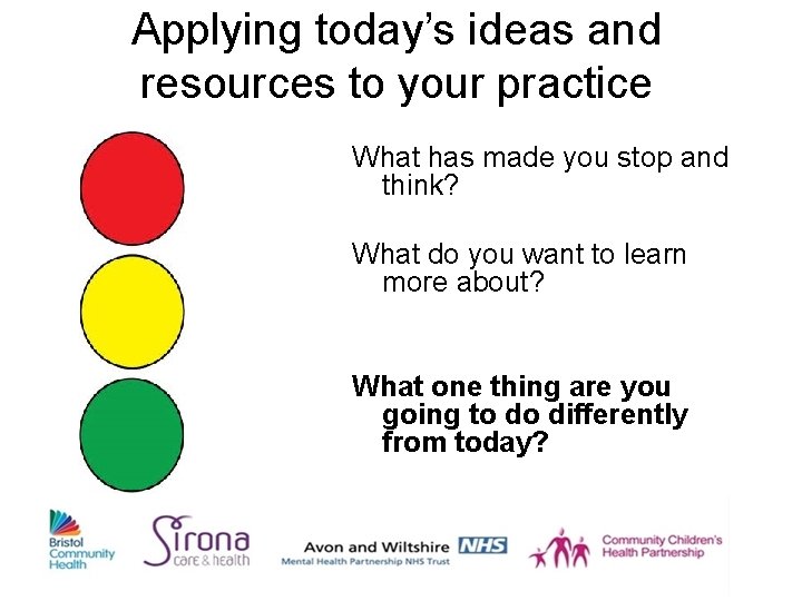 Applying today’s ideas and resources to your practice What has made you stop and