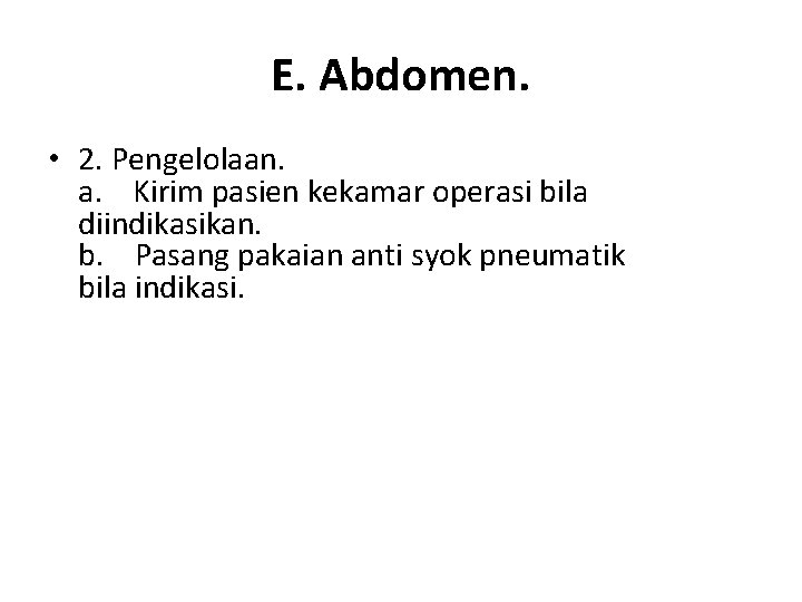 E. Abdomen. • 2. Pengelolaan. a. Kirim pasien kekamar operasi bila diindikasikan. b. Pasang