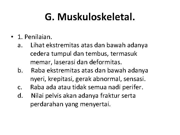 G. Muskuloskeletal. • 1. Penilaian. a. Lihat ekstremitas atas dan bawah adanya cedera tumpul