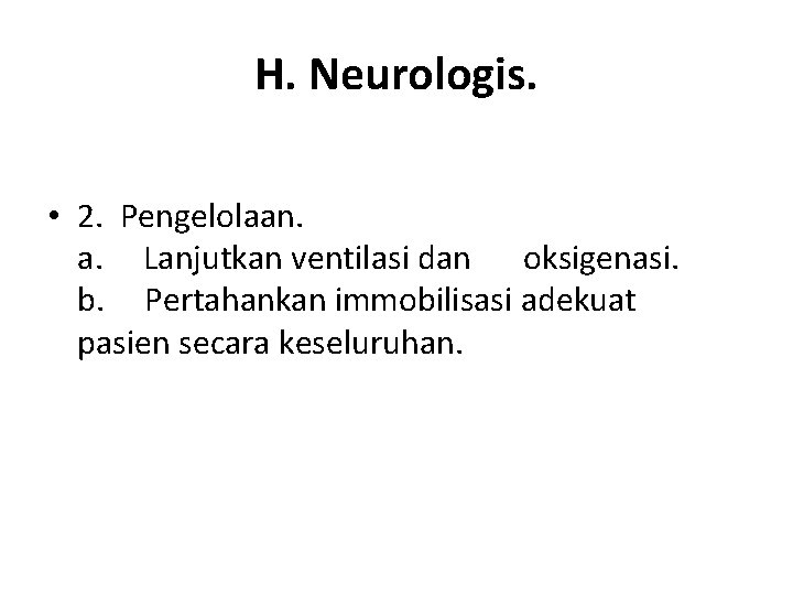H. Neurologis. • 2. Pengelolaan. a. Lanjutkan ventilasi dan oksigenasi. b. Pertahankan immobilisasi adekuat