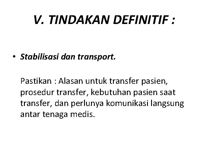 V. TINDAKAN DEFINITIF : • Stabilisasi dan transport. Pastikan : Alasan untuk transfer pasien,