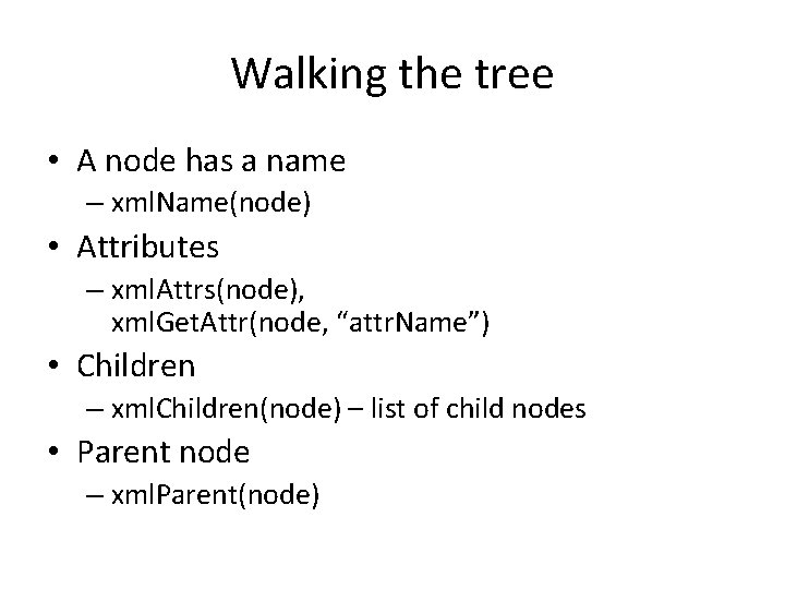 Walking the tree • A node has a name – xml. Name(node) • Attributes