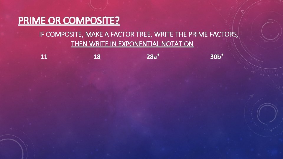 PRIME OR COMPOSITE? IF COMPOSITE, MAKE A FACTOR TREE, WRITE THE PRIME FACTORS, THEN