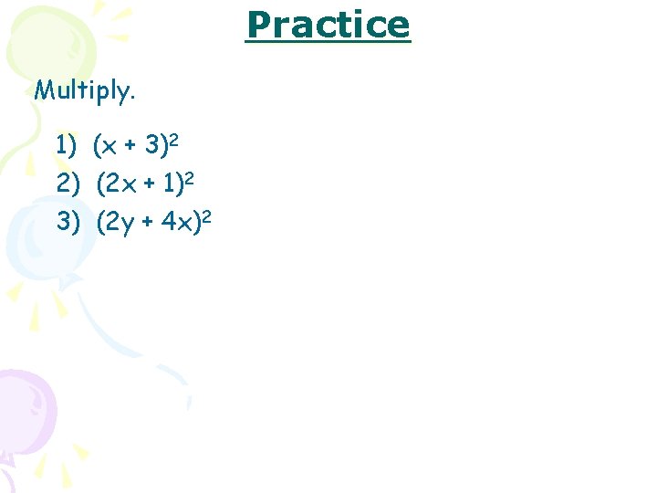 Practice Multiply. 1) (x + 3)2 2) (2 x + 1)2 3) (2 y