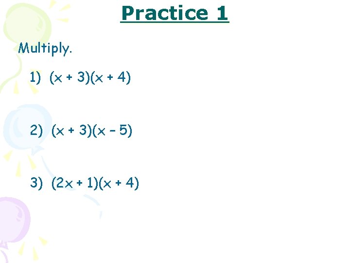 Practice 1 Multiply. 1) (x + 3)(x + 4) 2) (x + 3)(x –