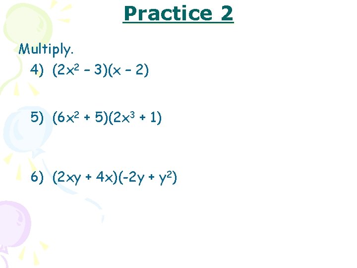 Practice 2 Multiply. 4) (2 x 2 – 3)(x – 2) 5) (6 x