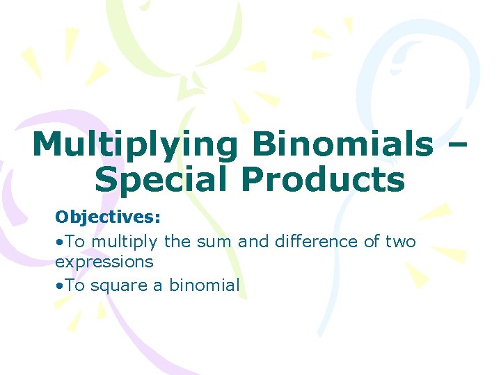 Multiplying Binomials – Special Products Objectives: • To multiply the sum and difference of