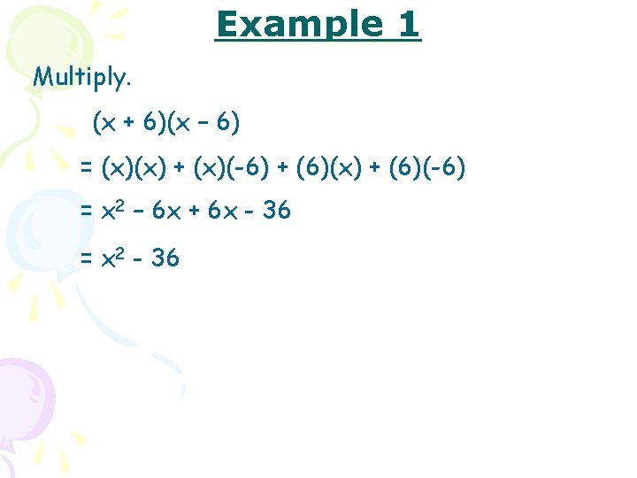 Example 1 Multiply. (x + 6)(x – 6) = (x)(x) + (x)(-6) + (6)(x)