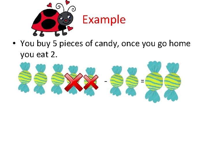 Example • You buy 5 pieces of candy, once you go home you eat