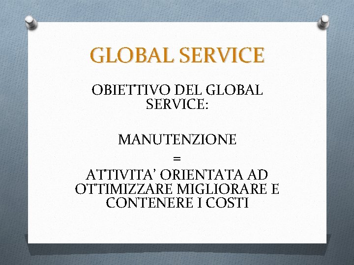 GLOBAL SERVICE OBIETTIVO DEL GLOBAL SERVICE: MANUTENZIONE = ATTIVITA’ ORIENTATA AD OTTIMIZZARE MIGLIORARE E