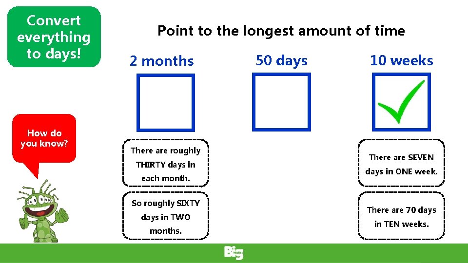 Convert everything to days! How do you know? Point to the longest amount of
