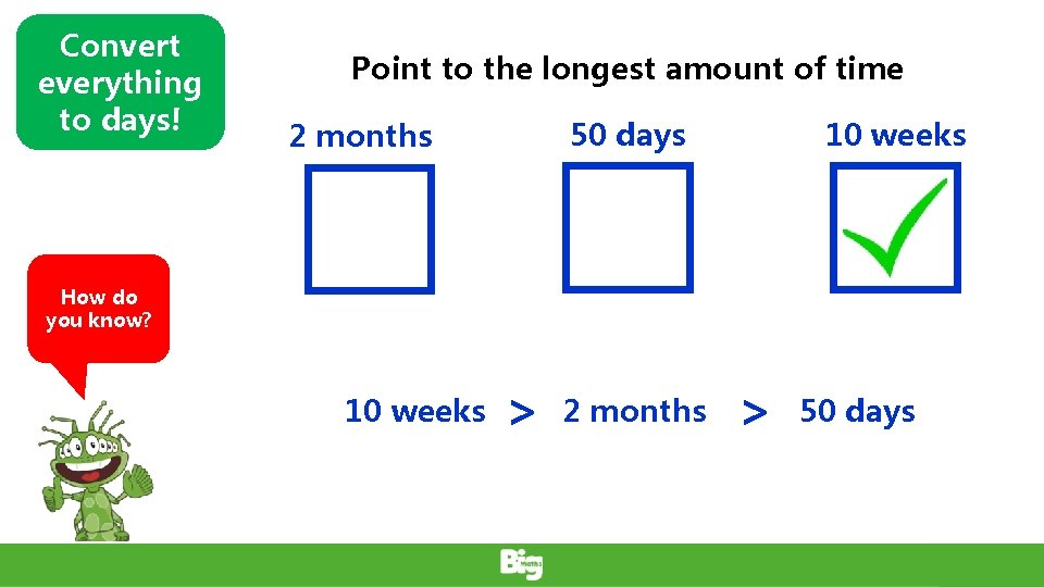 Convert everything to days! Point to the longest amount of time 50 days 2