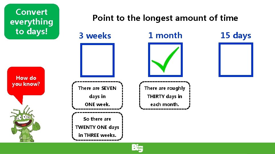Convert everything to days! How do you know? Point to the longest amount of
