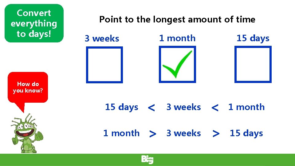 Convert everything to days! Point to the longest amount of time 1 month 3