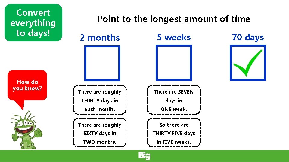 Convert everything to days! How do you know? Point to the longest amount of