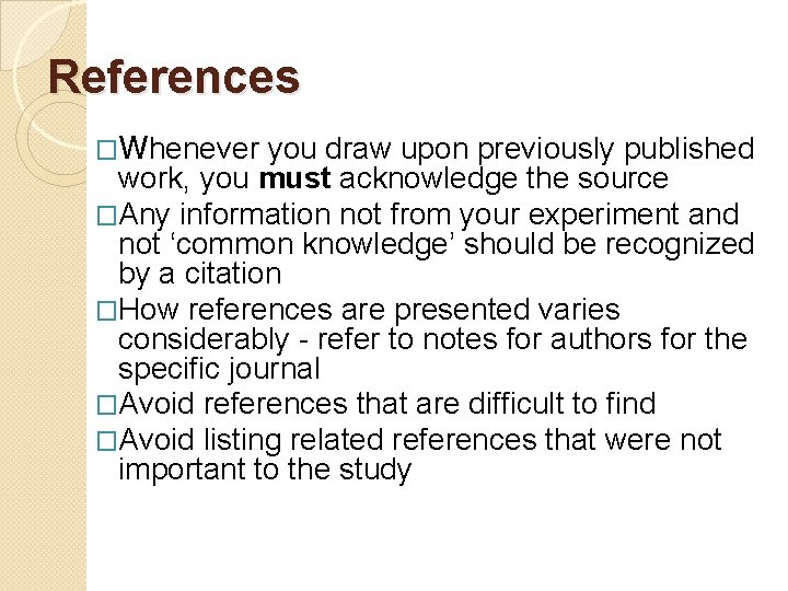 References �Whenever you draw upon previously published work, you must acknowledge the source �Any