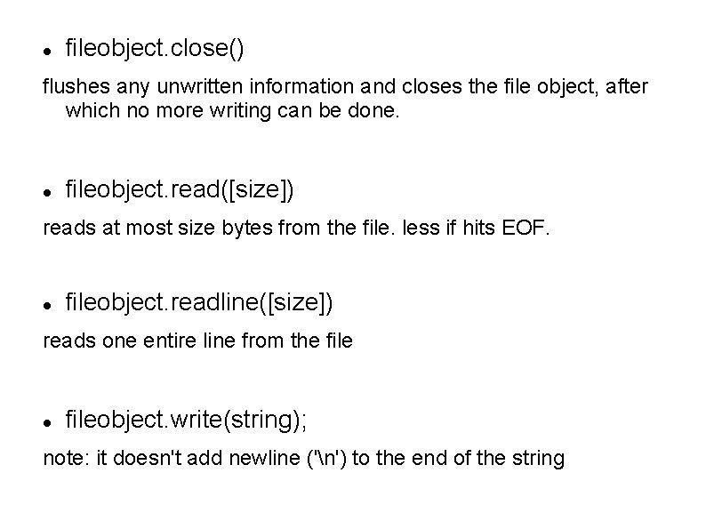  fileobject. close() flushes any unwritten information and closes the file object, after which