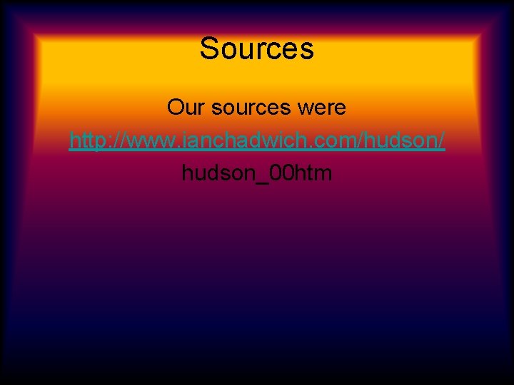 Sources Our sources were http: //www. ianchadwich. com/hudson/ hudson_00 htm 