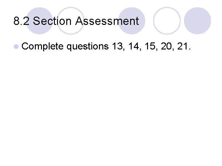 8. 2 Section Assessment l Complete questions 13, 14, 15, 20, 21. 