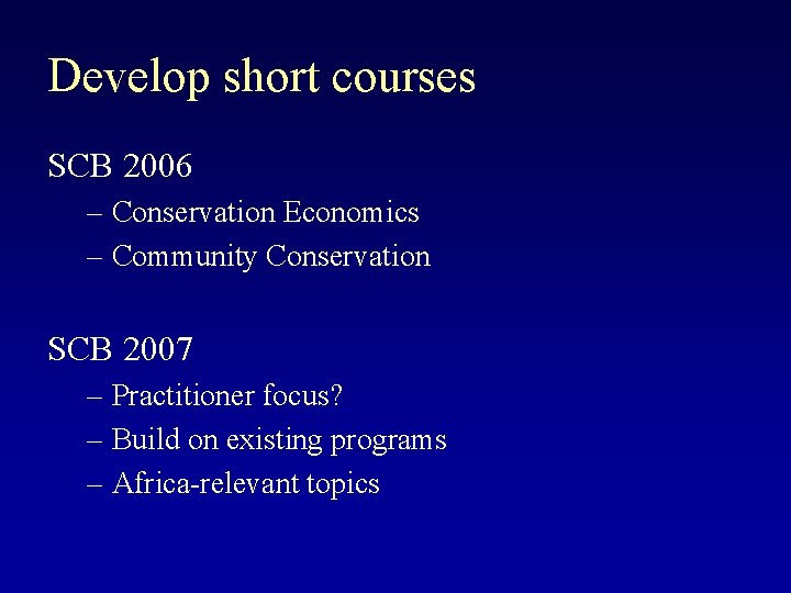 Develop short courses SCB 2006 – Conservation Economics – Community Conservation SCB 2007 –