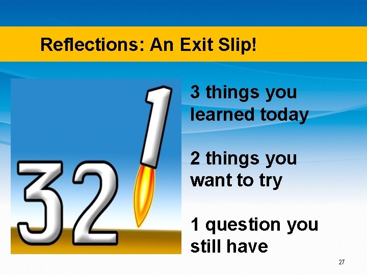 Reflections: An Exit Slip! 3 things you learned today 2 things you want to