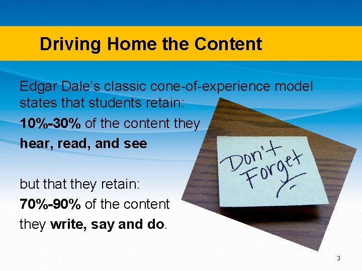 Driving Home the Content Edgar Dale’s classic cone-of-experience model states that students retain: 10%-30%