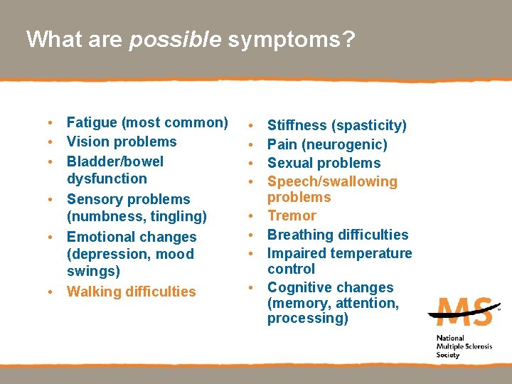 What are possible symptoms? • Fatigue (most common) • Vision problems • Bladder/bowel dysfunction