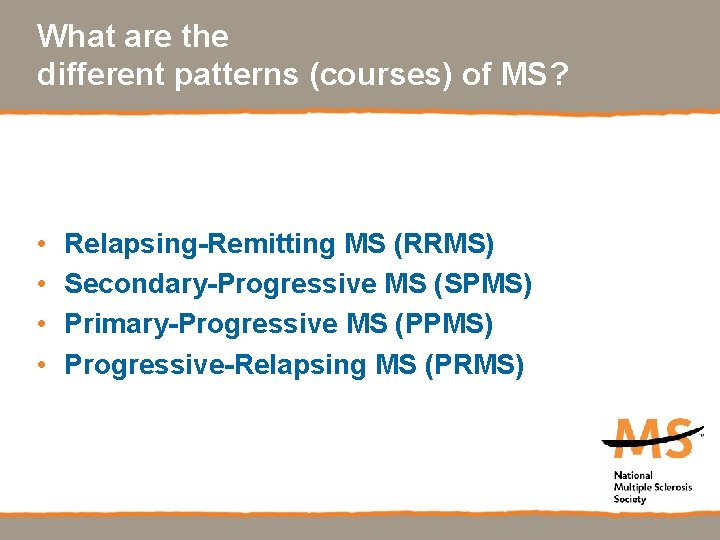 What are the different patterns (courses) of MS? • • Relapsing-Remitting MS (RRMS) Secondary-Progressive