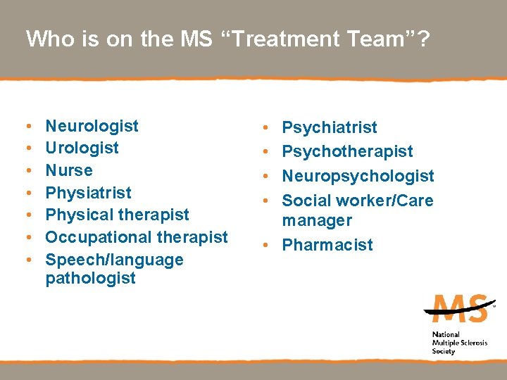 Who is on the MS “Treatment Team”? • • Neurologist Urologist Nurse Physiatrist Physical