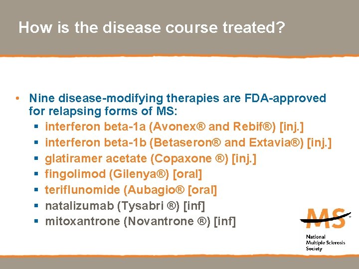 How is the disease course treated? • Nine disease-modifying therapies are FDA-approved for relapsing